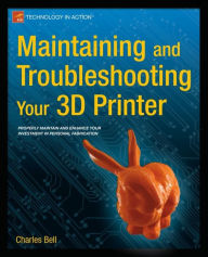 Title: Maintaining and Troubleshooting Your 3D Printer, Author: Charles Bell