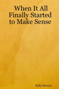 Title: When It All Finally Started to Make Sense, Author: Kelly Stewart