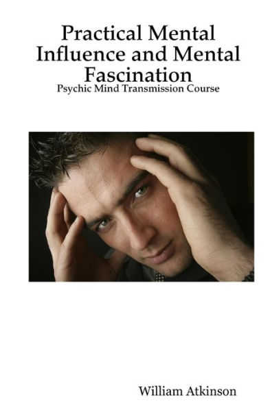 Practical Mental Influence and Mental Fascination: Psychic Mind Transmission Course