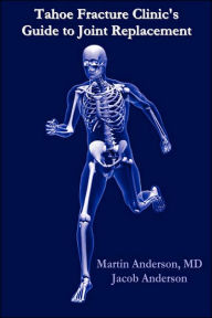 Title: Tahoe Fracture Clinic's Guide to Joint Replacement, Author: Martin Anderson M. D.