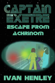 Title: Captain Exetre: Escape From Achrinom, Author: Ivan Henley