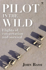 Title: Pilot in the Wild: Flights of Conservation and Survival, Author: John Bassi