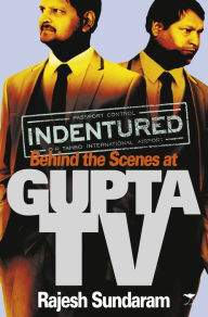 Title: Indentured: Behind the Scenes at Gupta TV, Author: Rajesh Sundaram