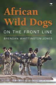 Title: African Wild Dogs: On the Front Line, Author: Brendan Whittington-Jones