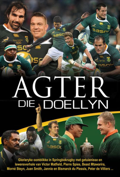 Agter die doellyn (eBoek): Glorieryke oomblikke in Springbokrugby met getuienisse en lewensverhale deur Victor Matfield, Pierre Spies, Beast Mtawarira, Morne Steyn, Juan Smith, Jannie en Bismarck du Plessis, Peter de Villiers ...