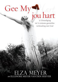 Title: Gee My jou hart (eBoek): n Uitnodiging tot 'n intieme geestelike verhouding met God, Author: Elza Meyer