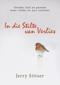 Title: In die stilte van verlies (eBoek): Ontdek God se genade waar liefde en pyn ontmoet, Author: Jerry Sittser