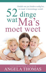 Title: 52 dinge wat ma's moet weet (eBoek): Ontdek wat jou kinders nodig het, en maak 'n lewenslange verskil, Author: Angela Thomas