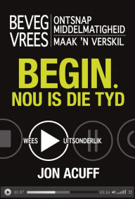 Title: Begin - nou is die tyd (eBoek): Beveg vrees Ontsnap middelmatigheid Maak 'n verskil, Author: Jon Acuff