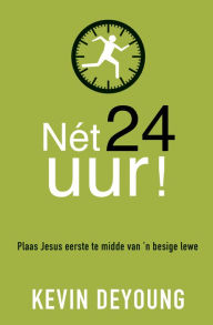 Title: Net 24 uur! (eBoek): Plaas Jesus eerste te midde van 'n besige lewe, Author: Kevin DeYoung