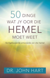 Title: 50 dinge wat jy oor die hemel moet weet (eBoek): Skrifgebaseerde antwoorde oor die hemel, Author: John Hart