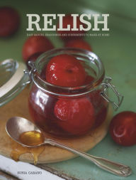 Title: Relish: Easy Sauces, seasonings and condiments to make at home, Author: Sonia Cabano