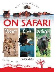 Title: Get Bushwise: On Safari Desert, River, Bushveld: A Young Explorer's Guide, Author: Nadine Clarke