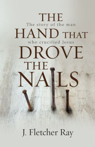 Title: The Hand That Drove the Nails (eBook): The story of the man who crucified Jesus, Author: J. Fletcher Ray