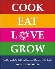 Title: Cook Eat Love Grow: Healthy meals for babies, children and the rest of the family, Author: Louise Westerhout