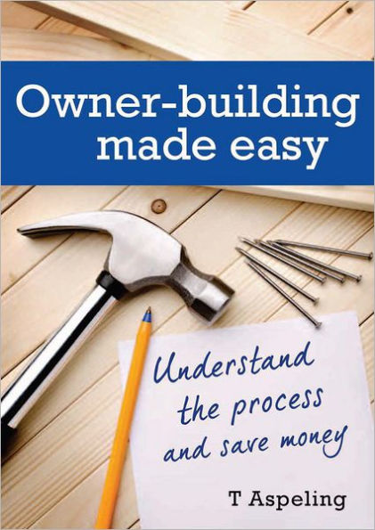 Owner Building Made Easy: Understand the process and save money