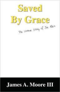 Title: Saved by Grace: The Untrue Story of Joe Allen, Author: James A Moore III