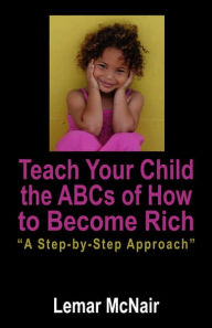 Title: Teach Your Child the ABCs of How to Become Rich: A Step by Step Approach, Author: Lemar McNair
