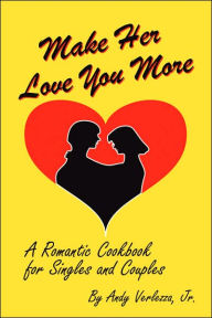 Title: Make Her Love You More: A Romantic Cookbook for Singles & Couples, Author: Chef Andy Verlezza