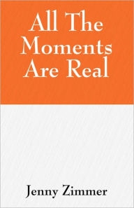 Title: All The Moments Are Real, Author: Jenny Zimmer