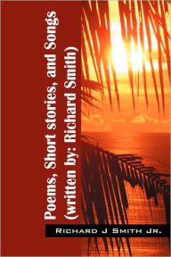 Title: Poems, Short stories, and Songs (written by: Richard Smith), Author: Richard Smith