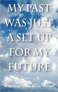 Title: My Past Was Just A Set Up For My Future, Author: Prophetess Gail Rose