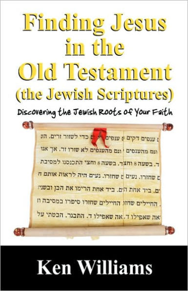 Finding Jesus in the Old Testament (the Jewish Scriptures): Discovering the Jewish Roots of Your Faith