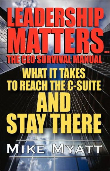 Leadership Matters...the CEO Survival Manual: What It Takes to Reach the Isuite and Stay There