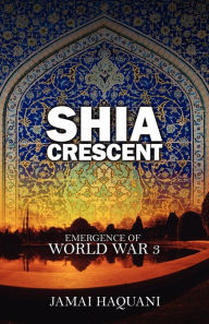 Title: Shia Cresent: Emergence of World War 3, Author: Jamai Haquani