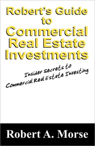 Robert's Guide to Commercial Real Estate Investments: Insider Secrets to Commercial Real Estate Investing