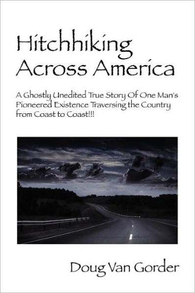 Hitchhiking Across America: A Ghostly Unedited True Story of One Man's Pioneered Existence Traversing the Country from Coast to Coast !!!