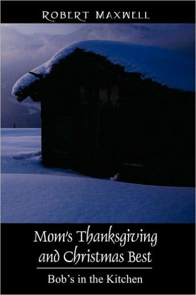 Mom's Thanksgiving and Christmas Best: Bob's in the Kitchen