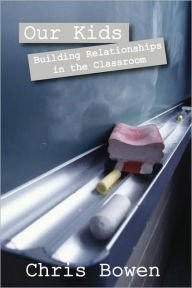 Title: Our Kids: Building Relationships in the Classroom, Author: Chris Bowen