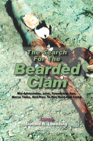 The Search for the Bearded Clam: MIS-Adventures, Love, Friendship, Sex, Horse Tales, and How to Not Hunt and Camp