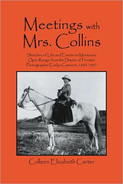 Meetings With Mrs. Collins: Sketches of Life and Events on Montana's Open Range; from the Diaries of Frontier Photographer Evelyn Cameron, 1893-1907