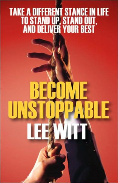 Become Unstoppable: Take a Different Stance in Life to Stand Up, Stand Out, and Deliver Your Best