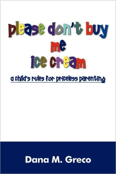 Please Don't Buy Me Ice Cream: A Child's Rules for Priceless Parenting