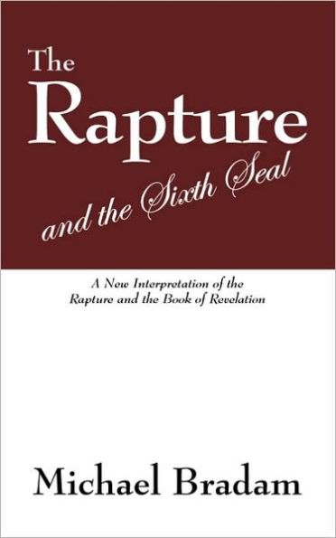 The Rapture and the Sixth Seal: A New Interpretation of the Rapture and the Book of Revelation