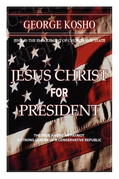 Jesus Christ for President: The True American Patriot - A Strong Leader of a Conservative Republic