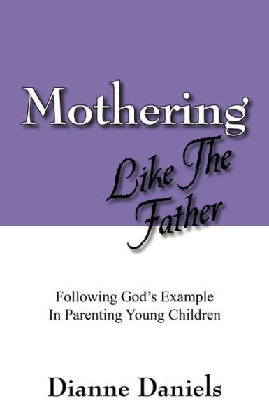 Mothering Like The Father: Following God's Example In Parenting Young Children