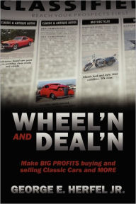 Title: Wheel'in and Deal'in: Make BIG PROFITS buying and selling Classic Cars and MORE, Author: George E Herfel