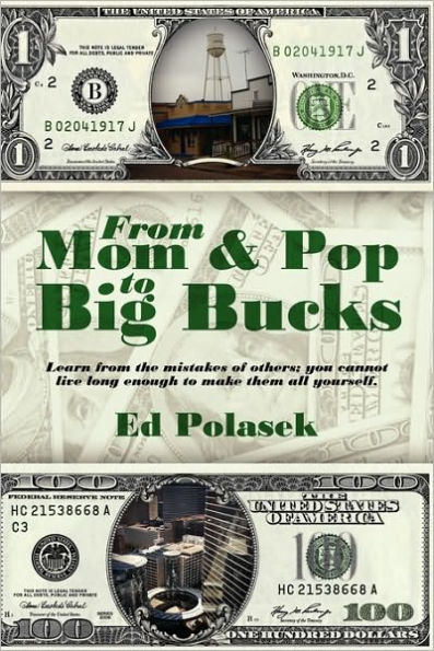 From Mom and Pop to Big Bucks: Learn from the Mistakes of Others, You Cannot Live Long Enough to Make Them All Yourself.