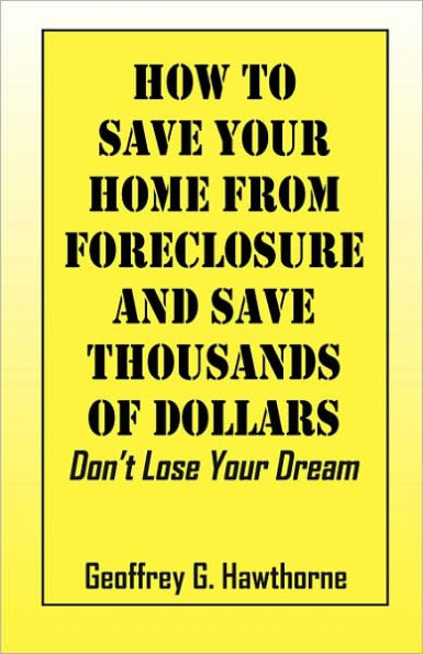 How to Save Your Home from Foreclosure and Save Thousands of Dollars: Don't Lose Your Dream