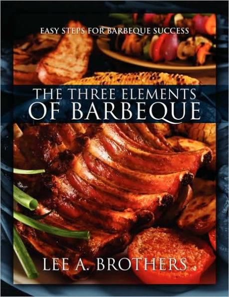 The Three Elements of Barbeque: Easy Steps for Barbeque Success