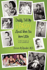 Title: Daddy, Tell Me a Story About When You Were Little: (A rotten kid grew up to be a pediatrician), Author: Bruce M Kauder MD