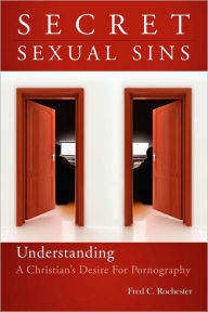 Title: Secret Sexual Sins: Understanding a Christian's Desire for Pornography, Author: Fred C Rochester