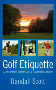Title: Golf Etiquette: A Comprehensive and Short Guide to Expected Player Behavior, Author: Randall Scott