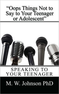 Title: Oops Things Not to Say To your Teenager Or Adolescent: Speaking To Your Teenager, Author: M W Johnson PhD