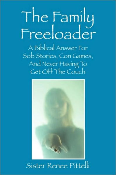 The Family Freeloader: A Biblical Answer for Sob Stories, Con Games, and Never Having to Get Off the Couch