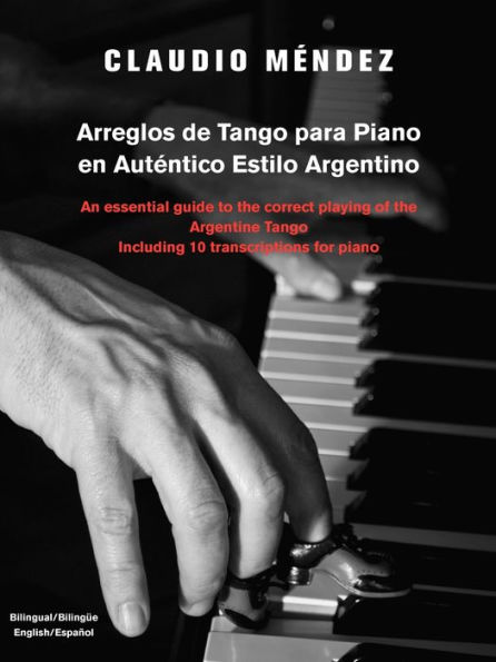 Arreglos de Tango Para Piano En Autentico Estilo Argentino: An Essential Guide to the Correct Playing of the Argentine Tango Including 10 Transcriptio
